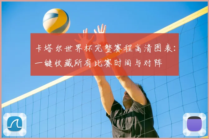 卡塔尔世界杯完整赛程高清图表:一键收藏所有比赛时间与对阵