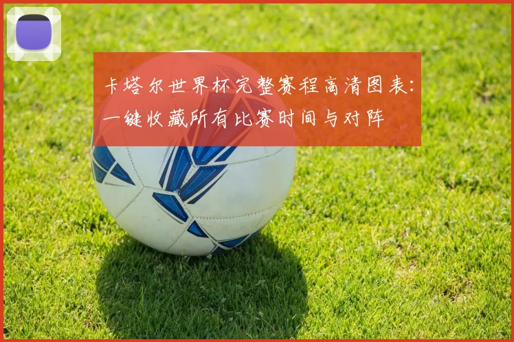 卡塔尔世界杯完整赛程高清图表：一键收藏所有比赛时间与对阵
