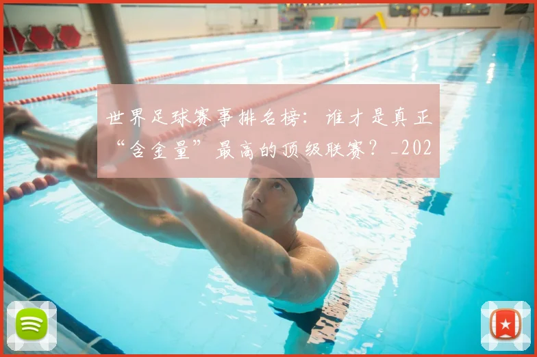世界足球赛事排名榜:谁才是真正“含金量”最高的顶级联赛?_20260610190206