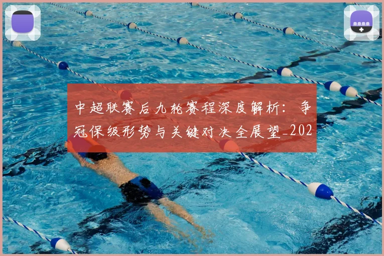 中超联赛后九轮赛程深度解析：争冠保级形势与关键对决全展望_20260610190519