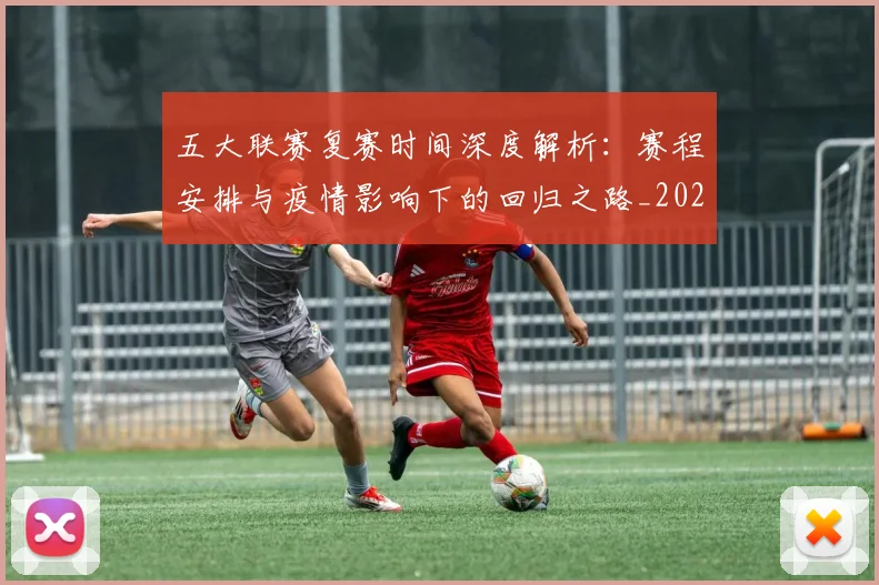 五大联赛复赛时间深度解析：赛程安排与疫情影响下的回归之路_20260611141040