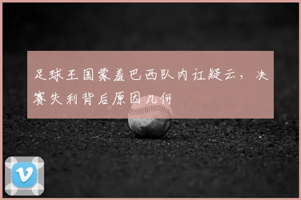 足球王国蒙羞巴西队内讧疑云，决赛失利背后原因几何