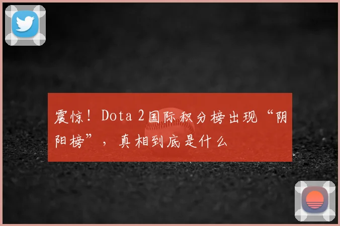 震惊！Dota 2国际积分榜出现“阴阳榜”，真相到底是什么