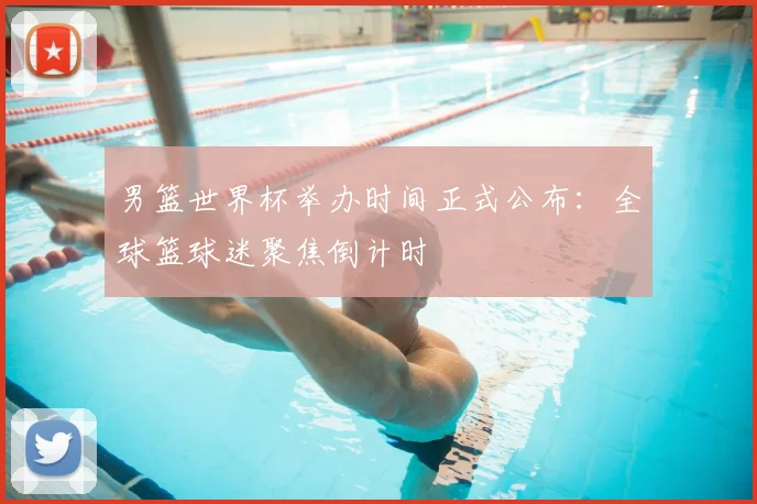 男篮世界杯举办时间正式公布：全球篮球迷聚焦倒计时