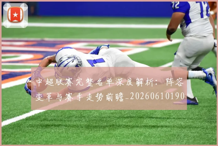 中超联赛完整名单深度解析：阵容变革与赛季走势前瞻_20260610190521