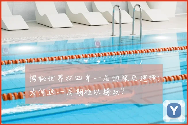 揭秘世界杯四年一届的深层逻辑：为何这一周期难以撼动？