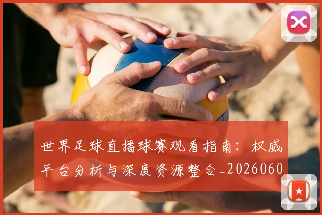 世界足球直播球赛观看指南：权威平台分析与深度资源整合_20260609201547