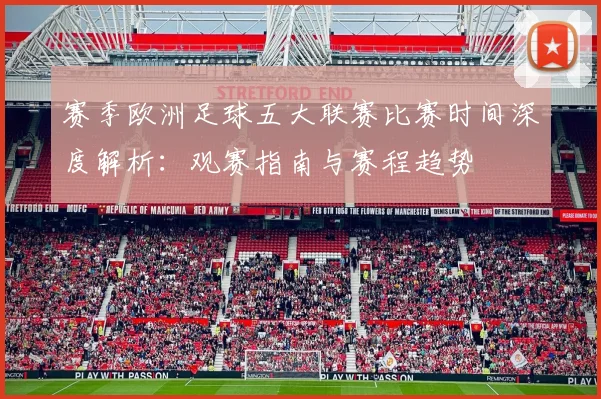 赛季欧洲足球五大联赛比赛时间深度解析:观赛指南与赛程趋势